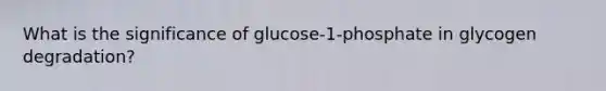 What is the significance of glucose‑1‑phosphate in glycogen degradation?