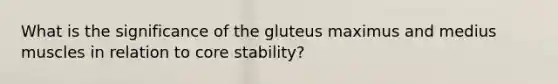 What is the significance of the gluteus maximus and medius muscles in relation to core stability?