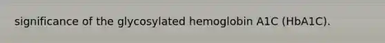 significance of the glycosylated hemoglobin A1C (HbA1C).