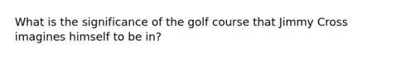 What is the significance of the golf course that Jimmy Cross imagines himself to be in?