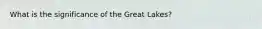 What is the significance of the Great Lakes?