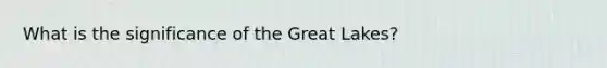 What is the significance of the Great Lakes?