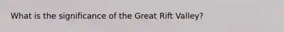 What is the significance of the Great Rift Valley?
