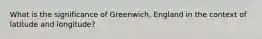 What is the significance of Greenwich, England in the context of latitude and longitude?