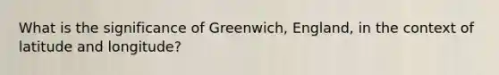 What is the significance of Greenwich, England, in the context of latitude and longitude?