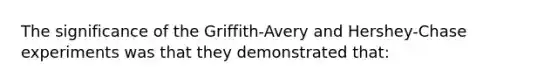 The significance of the Griffith-Avery and Hershey-Chase experiments was that they demonstrated that: