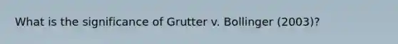 What is the significance of Grutter v. Bollinger (2003)?