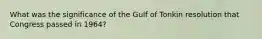 What was the significance of the Gulf of Tonkin resolution that Congress passed in 1964?