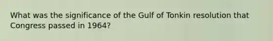 What was the significance of the Gulf of Tonkin resolution that Congress passed in 1964?