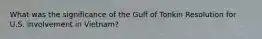 What was the significance of the Gulf of Tonkin Resolution for U.S. involvement in Vietnam?