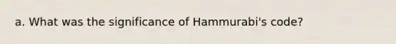 a. What was the significance of Hammurabi's code?