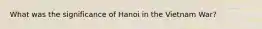 What was the significance of Hanoi in the Vietnam War?