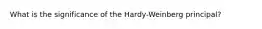 What is the significance of the Hardy-Weinberg principal?