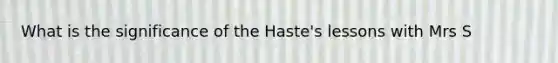 What is the significance of the Haste's lessons with Mrs S