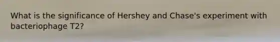 What is the significance of Hershey and Chase's experiment with bacteriophage T2?