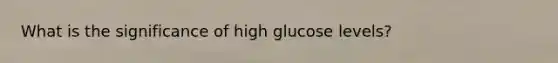 What is the significance of high glucose levels?