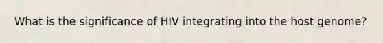 What is the significance of HIV integrating into the host genome?