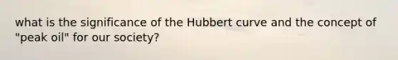 what is the significance of the Hubbert curve and the concept of "peak oil" for our society?