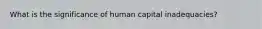 What is the significance of human capital inadequacies?