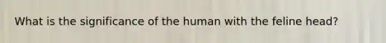 What is the significance of the human with the feline head?