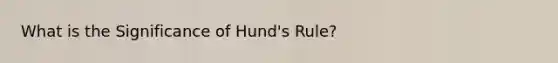 What is the Significance of Hund's Rule?