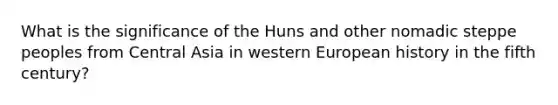 What is the significance of the Huns and other nomadic steppe peoples from Central Asia in western European history in the fifth century?