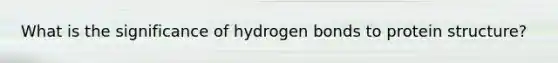 What is the significance of hydrogen bonds to protein structure?