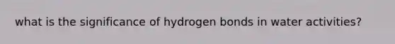 what is the significance of hydrogen bonds in water activities?