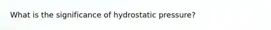 What is the significance of hydrostatic pressure?