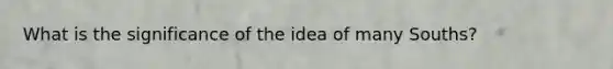 What is the significance of the idea of many Souths?