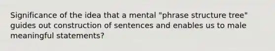 Significance of the idea that a mental "phrase structure tree" guides out construction of sentences and enables us to male meaningful statements?