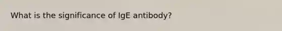 What is the significance of IgE antibody?