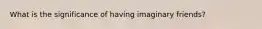 What is the significance of having imaginary friends?