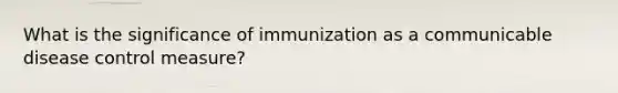 What is the significance of immunization as a communicable disease control measure?