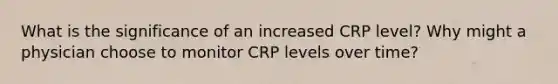 What is the significance of an increased CRP level? Why might a physician choose to monitor CRP levels over time?