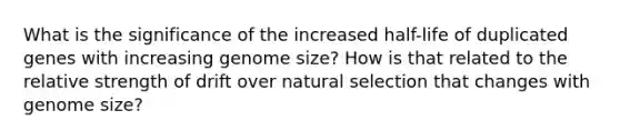 What is the significance of the increased half-life of duplicated genes with increasing genome size? How is that related to the relative strength of drift over natural selection that changes with genome size?