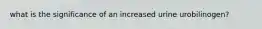 what is the significance of an increased urine urobilinogen?