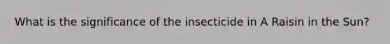 What is the significance of the insecticide in A Raisin in the Sun?