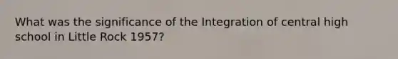 What was the significance of the Integration of central high school in Little Rock 1957?