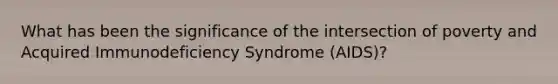 What has been the significance of the intersection of poverty and Acquired Immunodeficiency Syndrome (AIDS)?