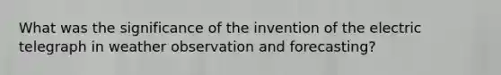 What was the significance of the invention of the electric telegraph in weather observation and forecasting?