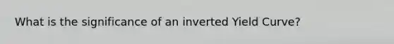 What is the significance of an inverted Yield Curve?