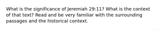 What is the significance of Jeremiah 29:11? What is the context of that text? Read and be very familiar with the surrounding passages and the historical context.