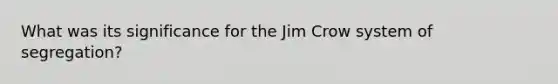 What was its significance for the Jim Crow system of segregation?