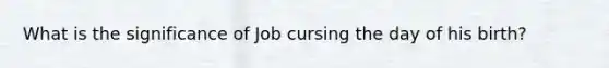 What is the significance of Job cursing the day of his birth?