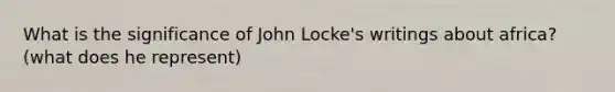 What is the significance of John Locke's writings about africa? (what does he represent)