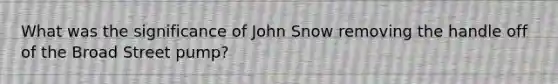 What was the significance of John Snow removing the handle off of the Broad Street pump?