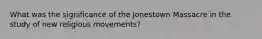 What was the significance of the Jonestown Massacre in the study of new religious movements?