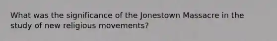 What was the significance of the Jonestown Massacre in the study of new religious movements?