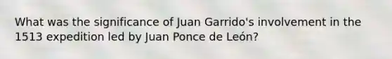 What was the significance of Juan Garrido's involvement in the 1513 expedition led by Juan Ponce de León?